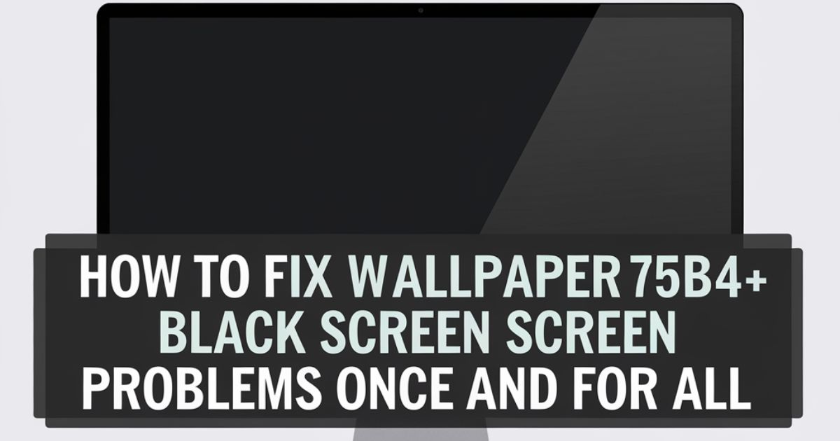 How to Fix Wallpaper:75hrkitzfb4= Black Screen Problems Once and For All