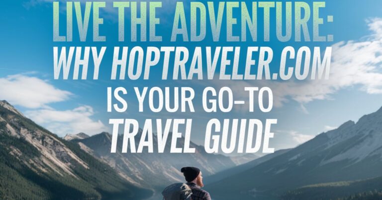 Live the Adventure: Why HopTraveler.com is Your Go-To Travel Guide