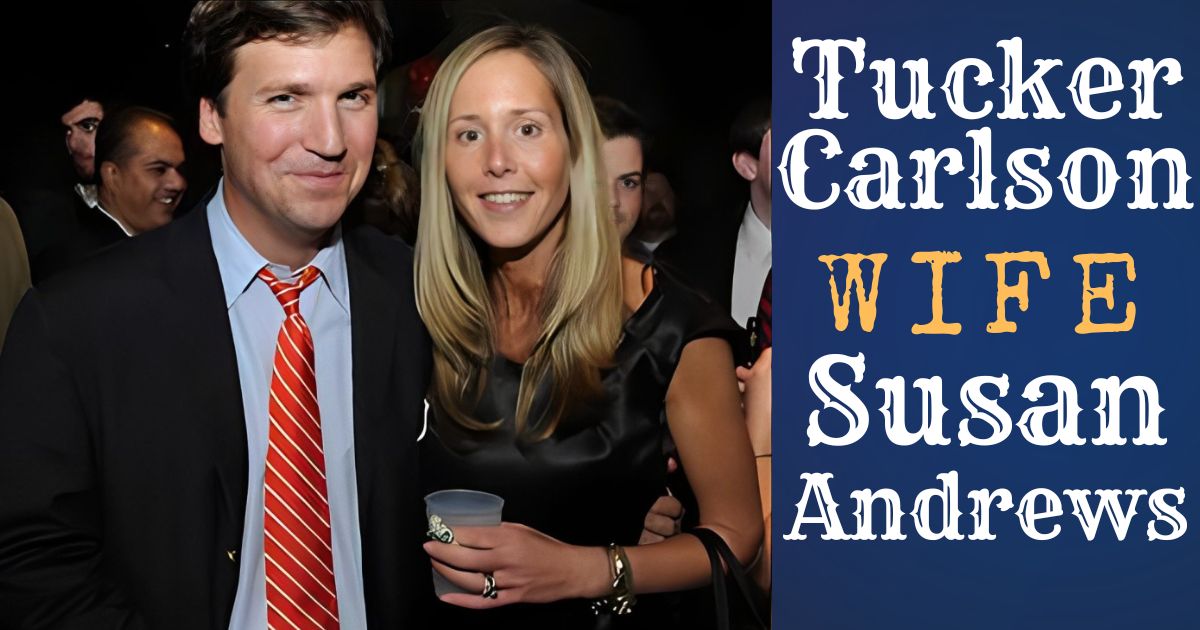 Tucker Carlson Wife Heiress Net Worth: The Story Behind Susan Andrews’ Wealth