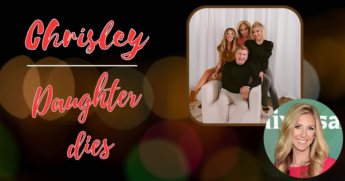 Understanding the Passing of Chrisley Knows best daughter dies