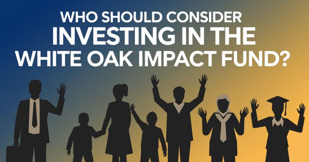 Who Should Consider Investing in the White Oak Impact Fund?